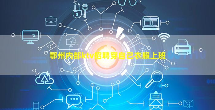 鄂州内部ktv招聘穿自己衣服上班